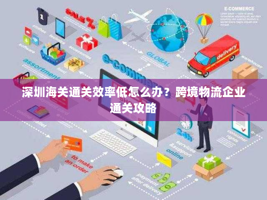 深圳海关通关效率低怎么办？跨境物流企业通关攻略
