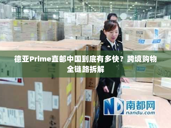 德亚Prime直邮中国到底有多快?跨境购物全链路拆解 德亚Prime直邮中国到底有多快?跨境购物全链路拆解