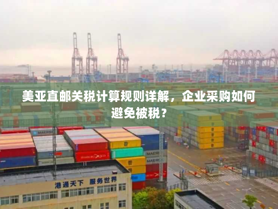 美亚直邮关税计算规则详解，企业采购如何避免被税？
