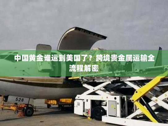 中国黄金谁运到美国了？跨境贵金属运输全流程解密