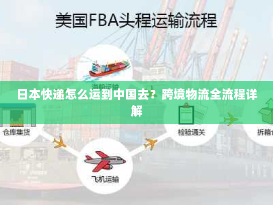 日本快递怎么运到中国去?跨境物流全流程详解 日本快递怎么运到中国去?跨境物流全流程详解