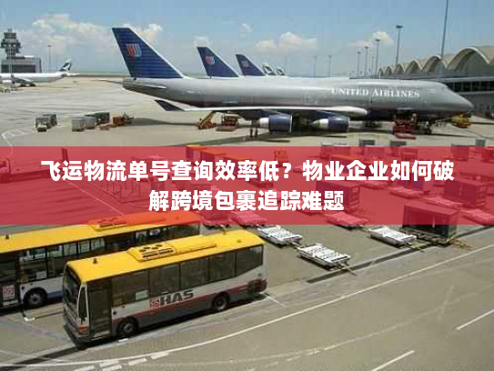 飞运物流单号查询效率低？物业企业如何破解跨境包裹追踪难题