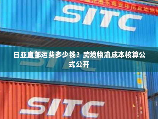 日亚直邮运费多少钱?跨境物流成本核算公式公开 日亚直邮运费多少钱?跨境物流成本核算公式公开