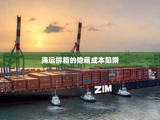 海运拼箱的隐藏成本陷阱