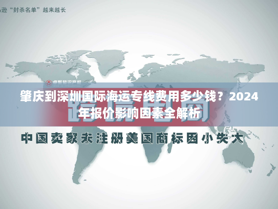 肇庆到深圳国际海运专线费用多少钱?2024年报价影响因素全解析 肇庆到深圳国际海运专线费用多少钱?2024年报价影响因素全解析