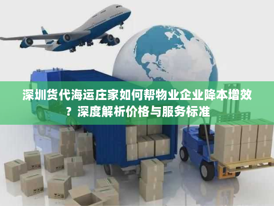 深圳货代海运庄家如何帮物业企业降本增效？深度解析价格与服务标准
