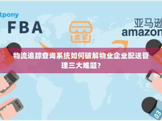 物流追踪查询系统如何破解物业企业配送管理三大难题? 物流追踪查询系统如何破解物业企业配送管理三大难题?