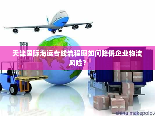 天津国际海运专线流程图如何降低企业物流风险？