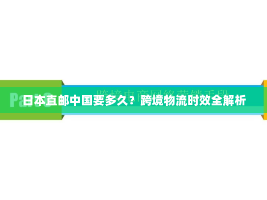 日本直邮中国要多久？跨境物流时效全解析