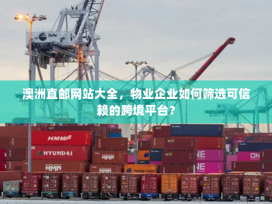 澳洲直邮网站大全，物业企业如何筛选可信赖的跨境平台？