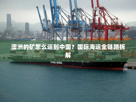 澳洲的矿怎么运到中国?国际海运全链路拆解 澳洲的矿怎么运到中国?国际海运全链路拆解
