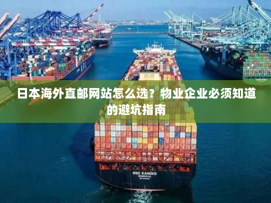 日本海外直邮网站怎么选？物业企业必须知道的避坑指南