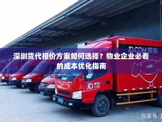 深圳货代报价方案如何选择？物业企业必看的成本优化指南