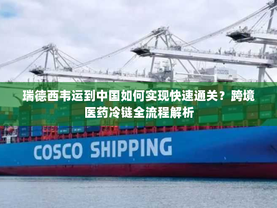 瑞德西韦运到中国如何实现快速通关？跨境医药冷链全流程解析