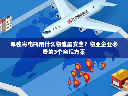 单独寄电瓶用什么物流最安全?物业企业必看的3个合规方案 单独寄电瓶用什么物流最安全?物业企业必看的3个合规方案