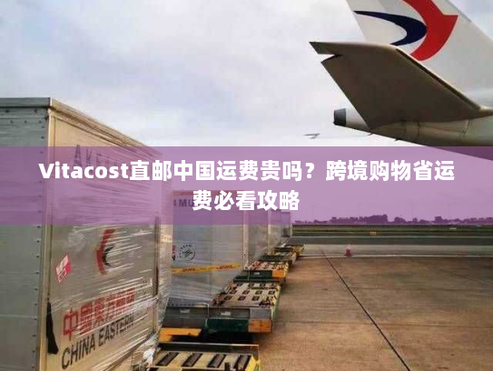 Vitacost直邮中国运费贵吗?跨境购物省运费必看攻略 Vitacost直邮中国运费贵吗?跨境购物省运费必看攻略