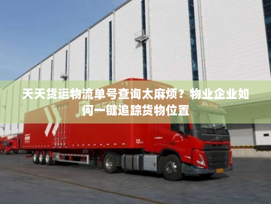 天天货运物流单号查询太麻烦？物业企业如何一键追踪货物位置