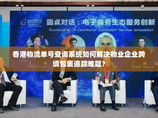 香港物流单号查询系统如何解决物业企业跨境包裹追踪难题？