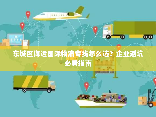 东城区海运国际物流专线怎么选？企业避坑必看指南