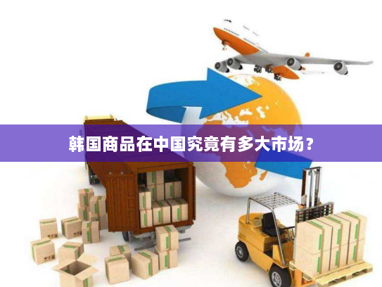 韩国商品在中国究竟有多大市场？