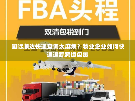 国际顺达快递查询太麻烦？物业企业如何快速追踪跨境包裹