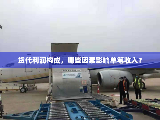 货代利润构成,哪些因素影响单笔收入? 货代利润构成,哪些因素影响单笔收入?