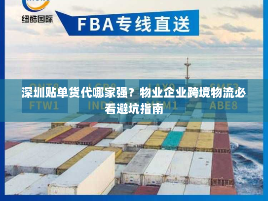 深圳贴单货代哪家强？物业企业跨境物流必看避坑指南