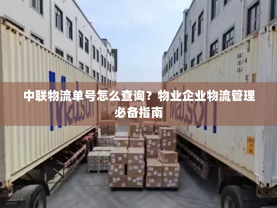 中联物流单号怎么查询？物业企业物流管理必备指南