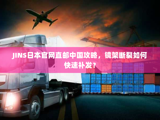 JINS日本官网直邮中国攻略,镜架断裂如何快速补发? JINS日本官网直邮中国攻略,镜架断裂如何快速补发?