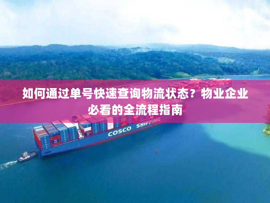 如何通过单号快速查询物流状态?物业企业必看的全流程指南 如何通过单号快速查询物流状态?物业企业必看的全流程指南