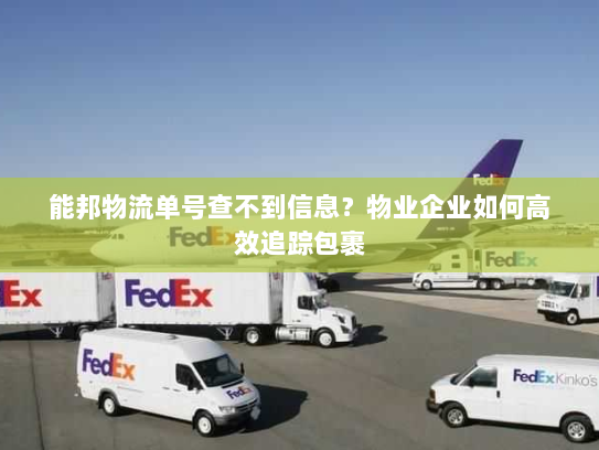 能邦物流单号查不到信息?物业企业如何高效追踪包裹 能邦物流单号查不到信息?物业企业如何高效追踪包裹