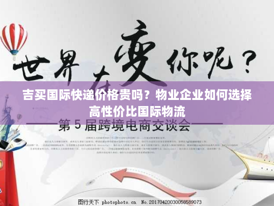 吉买国际快递价格贵吗？物业企业如何选择高性价比国际物流