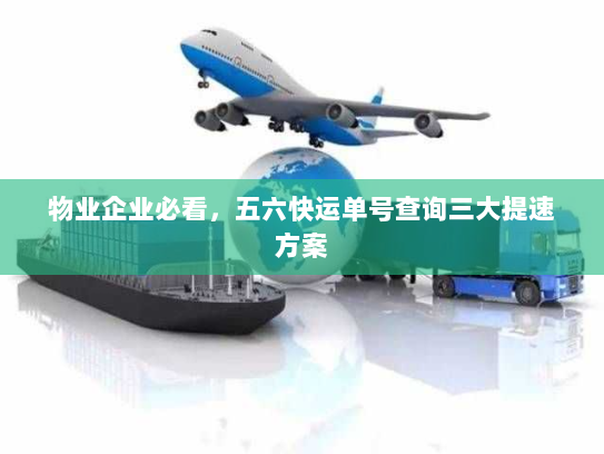 物业企业必看，五六快运单号查询三大提速方案