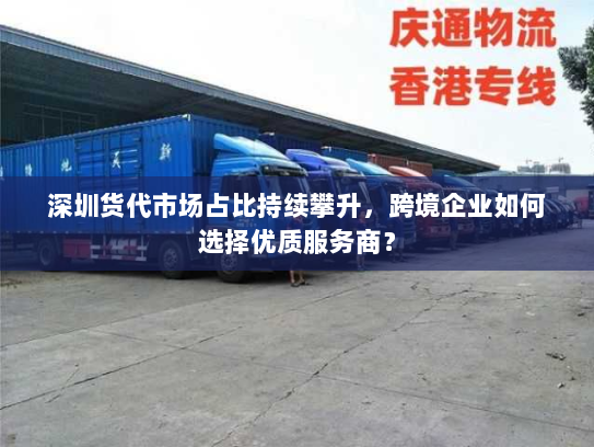 深圳货代市场占比持续攀升,跨境企业如何选择优质服务商? 深圳货代市场占比持续攀升,跨境企业如何选择优质服务商?