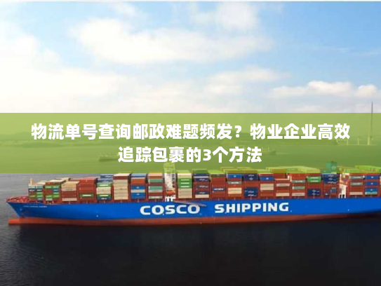 物流单号查询邮政难题频发？物业企业高效追踪包裹的3个方法