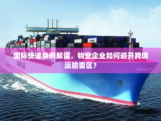 国际快递条例解读，物业企业如何避开跨境运输雷区？
