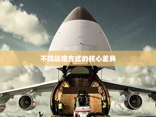 不同运输方式的核心差异