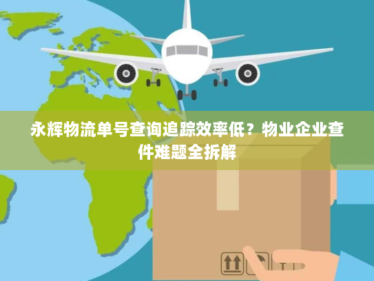 永辉物流单号查询追踪效率低？物业企业查件难题全拆解