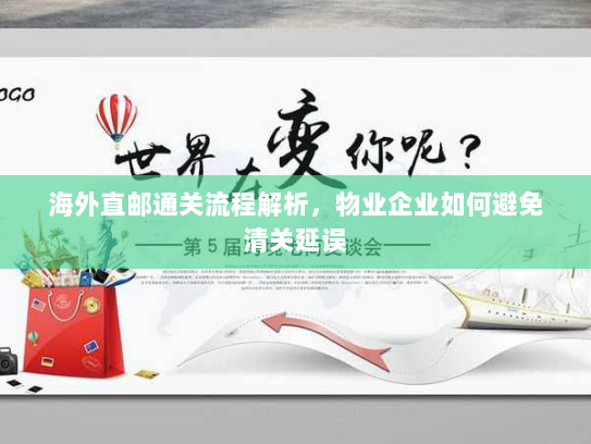 海外直邮通关流程解析,物业企业如何避免清关延误 海外直邮通关流程解析,物业企业如何避免清关延误