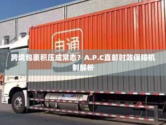 跨境包裹积压成常态？A.P.C直邮时效保障机制解析