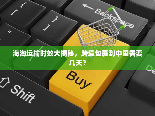 海淘运输时效大揭秘，跨境包裹到中国需要几天？