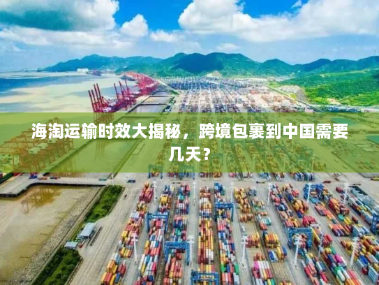 海淘运输时效大揭秘，跨境包裹到中国需要几天？