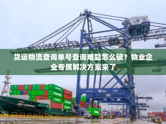货运物流查询单号查询难题怎么破？物业企业专属解决方案来了