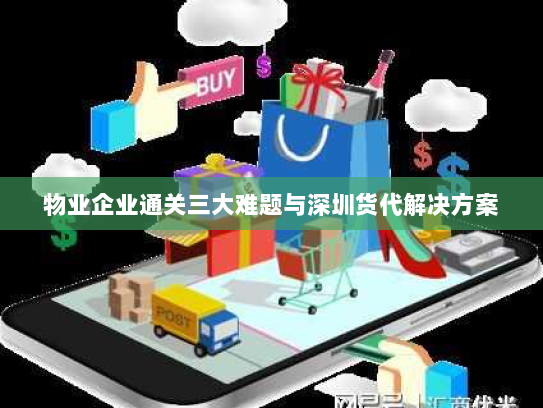 物业企业通关三大难题与深圳货代解决方案