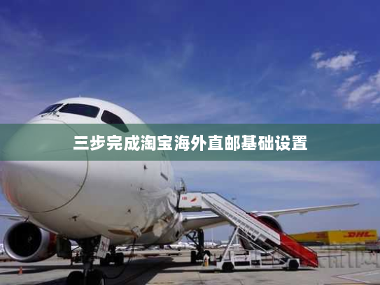 三步完成淘宝海外直邮基础设置