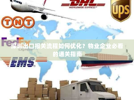 深圳出口报关流程如何优化？物业企业必看的通关指南