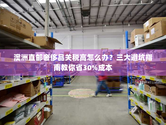 澳洲直邮奢侈品关税高怎么办？三大避坑指南教你省30%成本