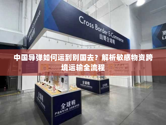 中国导弹如何运到别国去？解析敏感物资跨境运输全流程