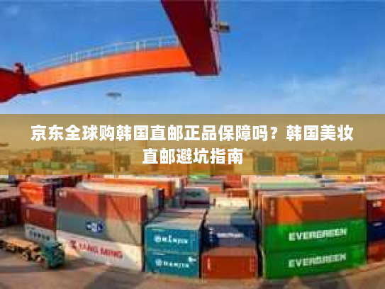 京东全球购韩国直邮正品保障吗？韩国美妆直邮避坑指南