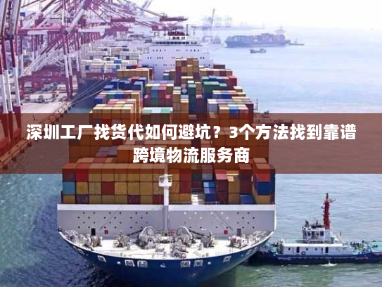 深圳工厂找货代如何避坑?3个方法找到靠谱跨境物流服务商 深圳工厂找货代如何避坑?3个方法找到靠谱跨境物流服务商